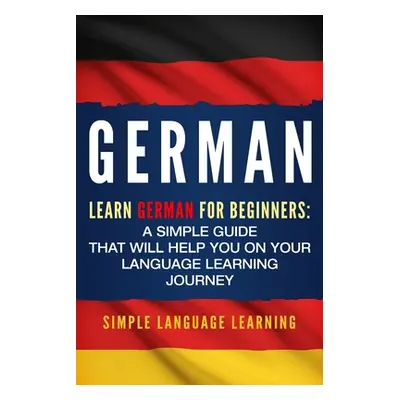 "German: Learn German for Beginners: A Simple Guide that Will Help You on Your Language Learning