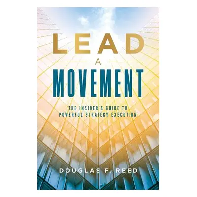 "Lead A Movement: The Insider's Guide to Powerful Strategy Execution" - "" ("Reed Doug")