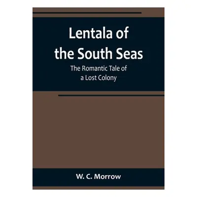 "Lentala of the South Seas: The Romantic Tale of a Lost Colony" - "" ("C. Morrow W.")