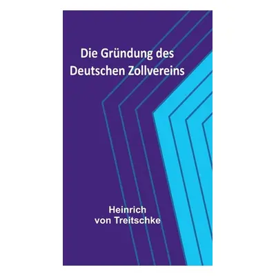 "Die Grndung des Deutschen Zollvereins" - "" ("Von Treitschke Heinrich")