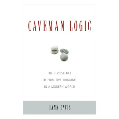 "Caveman Logic: The Persistence of Primitive Thinking in a Modern World" - "" ("Davis Hank")