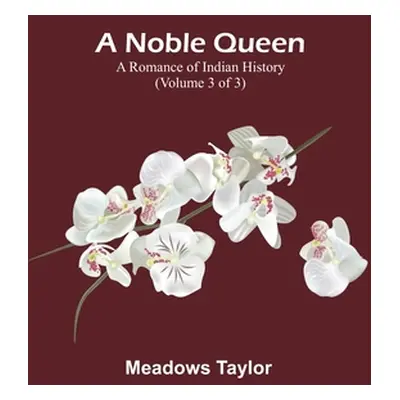 "A Noble Queen: A Romance of Indian History (Volume 3 of 3)" - "" ("Taylor Meadows")