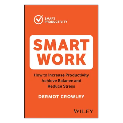 "Smart Work: How to Increase Productivity, Achieve Balance and Reduce Stress" - "" ("Crowley Der