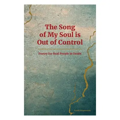 "The Song of My Soul is Out of Control: Poetry for Real People in Doubt" - "" ("Stepnowski Frank