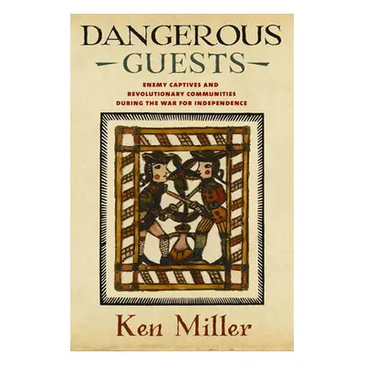 "Dangerous Guests: Enemy Captives and Revolutionary Communities During the War for Independence"