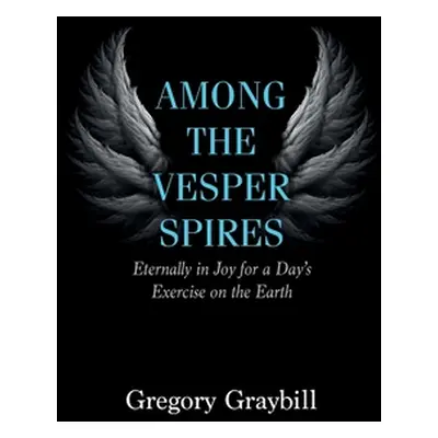 "Among the Vesper Spires: Eternally in Joy for a Day's Exercise on the Earth" - "" ("Graybill Gr