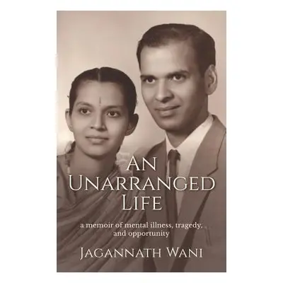 "An Unarranged Life: A Memoir of Mental Illness, Tragedy, and Opportunity" - "" ("Wani Jagannath