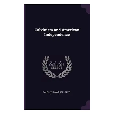 "Calvinism and American Independence" - "" ("Balch Thomas")