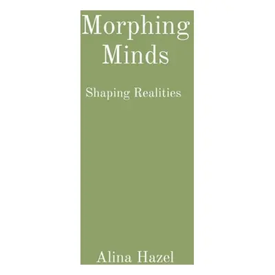 "Morphing Minds: Shaping Realities" - "" ("Hazel Alina")