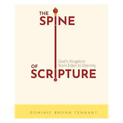 "The Spine of Scripture: God's Kingdom from Eden to Eternity" - "" ("Tennant Dominic Bnonn")