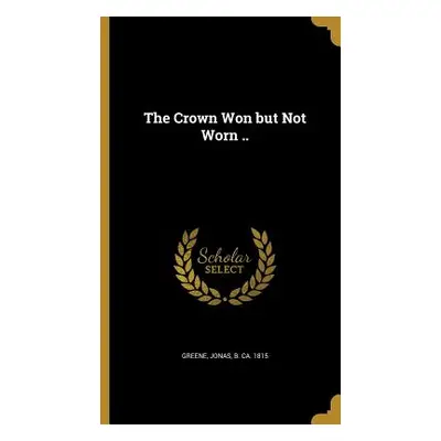 "The Crown Won but Not Worn .." - "" ("Greene Jonas B. Ca 1815")