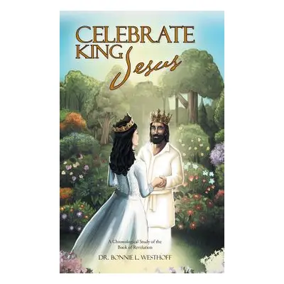 "Celebrate King Jesus: A Chronological Study of the Book of Revelation" - "" ("Westhoff Bonnie L