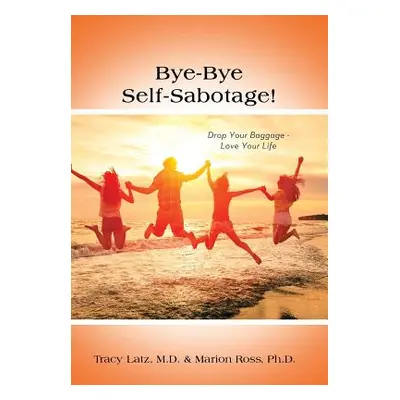 "Bye-Bye Self-Sabotage!: Drop Your Baggage - Love Your Life" - "" ("Latz Tracy")