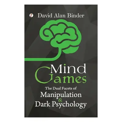 "Mind Games: The Dual Facets of Manipulation and Dark Psychology" - "" ("Binder David Alan")