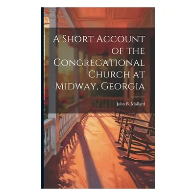 "A Short Account of the Congregational Church at Midway, Georgia" - "" ("Mallard John B.")