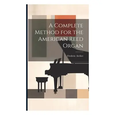 "A Complete Method for the American Reed Organ" - "" ("Archer Frederic 1838-1901")