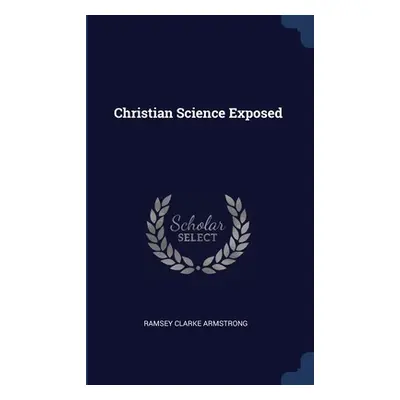 "Christian Science Exposed" - "" ("Armstrong Ramsey Clarke")