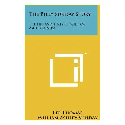 "The Billy Sunday Story: The Life And Times Of William Ashley Sunday" - "" ("Thomas Lee")