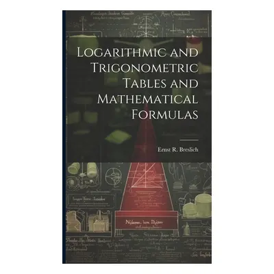 "Logarithmic and Trigonometric Tables and Mathematical Formulas" - "" ("Breslich Ernst R. 1874-"