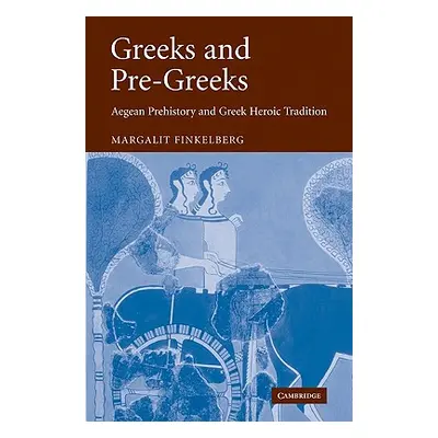 "Greeks and Pre-Greeks: Aegean Prehistory and Greek Heroic Tradition" - "" ("Finkelberg Margalit