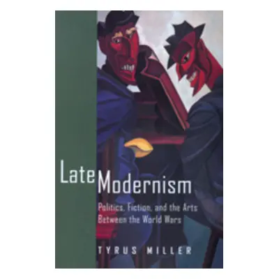 "Late Modernism: Politics, Fiction, and the Arts Between the World Wars" - "" ("Miller Tyrus")