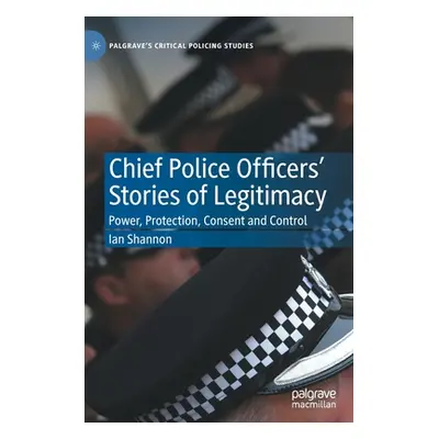 "Chief Police Officers' Stories of Legitimacy: Power, Protection, Consent and Control" - "" ("Sh