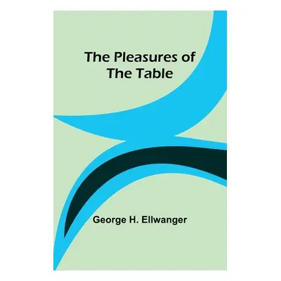 "The Pleasures of the Table" - "" ("Ellwanger George H.")