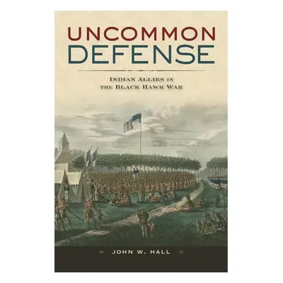 "Uncommon Defense: Indian Allies in the Black Hawk War" - "" ("Hall John W.")