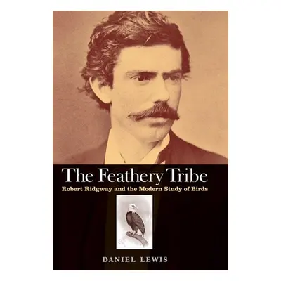 "Feathery Tribe: Robert Ridgway and the Modern Study of Birds" - "" ("Lewis Daniel")