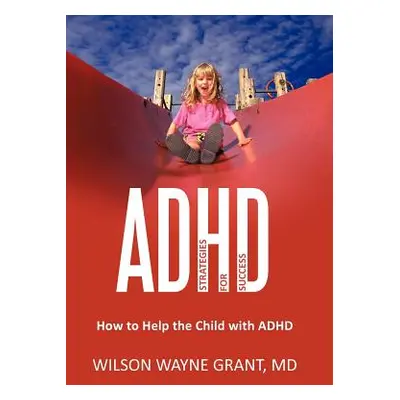 "ADHD: Strategies for Success: How to Help the Child with ADHD" - "" ("Grant Wilson Wayne")