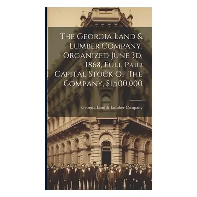 "The Georgia Land & Lumber Company, Organized June 3d, 1868, Full Paid Capital Stock Of The Comp