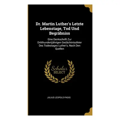 "Dr. Martin Luther's Letzte Lebenstage, Tod Und Begrbniss: Eine Denkschrift Zur Dritthundertjhri