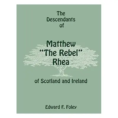 "The Descendants of Matthew the Rebel Rhea of Scotland and Ireland" - "" ("Foley Edward F.")