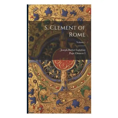 "S. Clement of Rome; Volume 1" - "" ("Clement I. Pope")