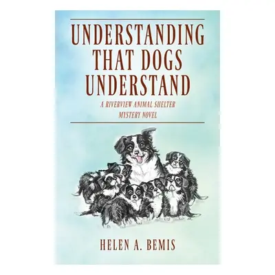 "Understanding That Dogs Understand: A Riverview Animal Shelter Mystery Novel" - "" ("Bemis Hele