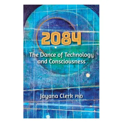 "2084: The Dance of Technology and Consciousness" - "" ("Clerk Phd Jayana")