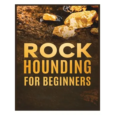 "Rockhounding for Beginners: A Comprehensive Guide to Finding and Collecting Precious Minerals, 