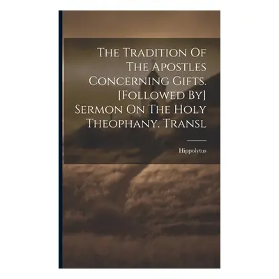 "The Tradition Of The Apostles Concerning Gifts. [followed By] Sermon On The Holy Theophany. Tra