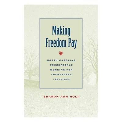 "Making Freedom Pay: North Carolina Freedpeople Working for Themselves, 1865-1900" - "" ("Holt S