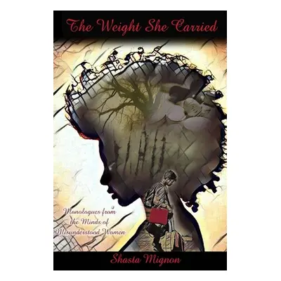 "The Weight She Carried: Monologues From the Minds of Misunderstood Women" - "" ("Mignon Shasta"