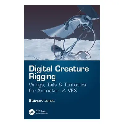 "Digital Creature Rigging: Wings, Tails & Tentacles for Animation & VFX" - "" ("Jones Stewart")