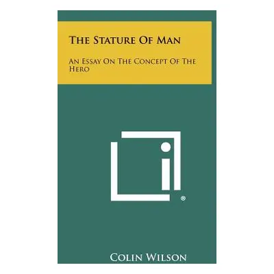 "The Stature Of Man: An Essay On The Concept Of The Hero" - "" ("Wilson Colin")