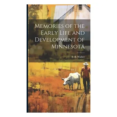 "Memories of the Early Life and Development of Minnesota" - "" ("T. B. (Thomas Barlow) Walker")