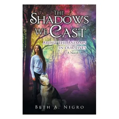 "The Shadows We Cast: ABOUT THE ANIMALS IN OUR LIVES - A Novel" - "" ("Nigro Beth a.")