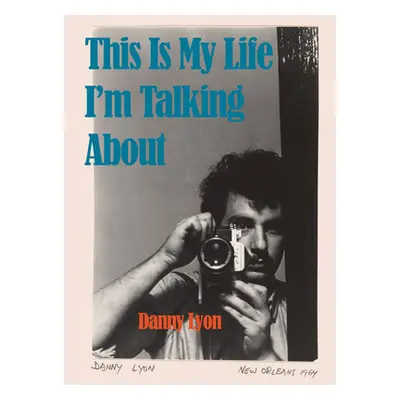 "Danny Lyon: This Is My Life I'm Talking about" - "" ("Lyon Danny")