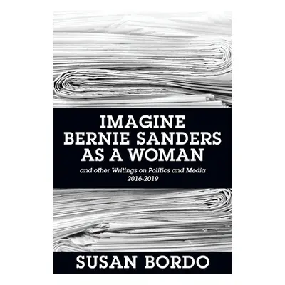 "Imagine Bernie Sanders as a Woman: And Other Writings on Politics and Media 2016-2019" - "" ("B