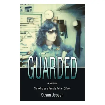 "Guarded: Surviving as a Female Prison Officer: A Memoir" - "" ("Jepsen Susan")