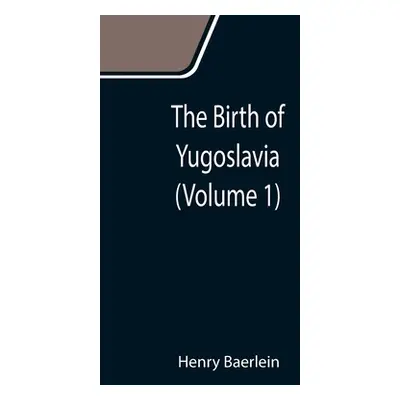 "The Birth of Yugoslavia (Volume 1)" - "" ("Baerlein Henry")