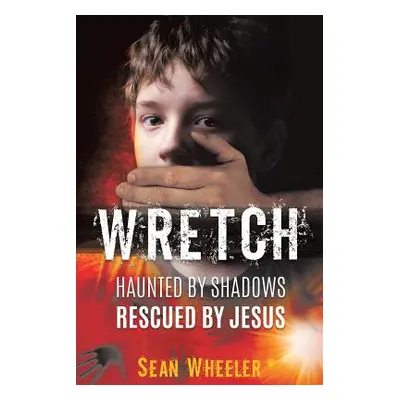 "Wretch: Haunted by Shadows - Rescued by Jesus" - "" ("Wheeler Sean")