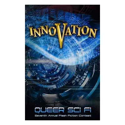 "Innovation: Queer Sci Fi's 7th Annual Flash Fiction Contest" - "" ("Coatsworth J. Scott")